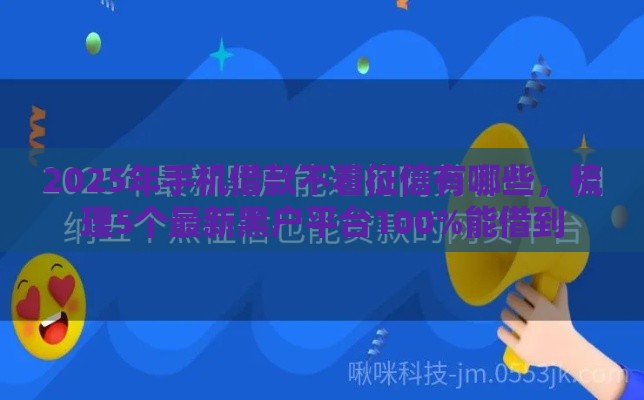 2025年手机借款不看征信有哪些，梳理5个最新黑户平台100%能借到