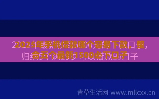 2025年手机借款哪个容易下款，整合五个最新1500必下口子