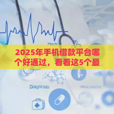 2025年手机借款平台哪个好通过，看看这5个最新贷款两万的平台