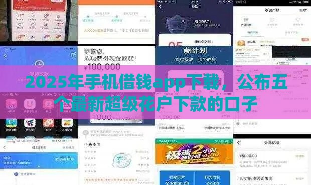 2025年手机借钱app下载，公布五个最新超级花户下款的口子