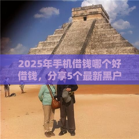 2025年手机借钱哪个好借钱，分享5个最新黑户可以借款的软件