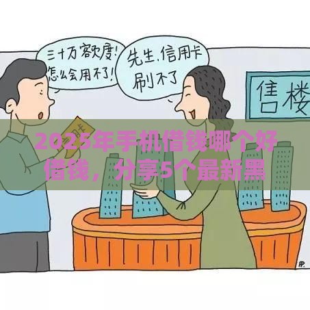 2025年手机借钱哪个好借钱，分享5个最新黑户可以借款的软件
