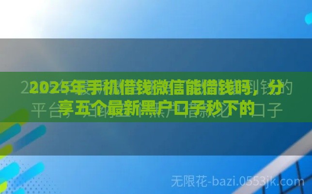 2025年手机借钱微信能借钱吗，分享五个最新黑户口子秒下的
