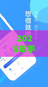 2025年手机借钱现金贷款下载，看看这5个最新人工审批贷款软件