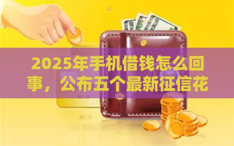 2025年手机借钱怎么回事，公布五个最新征信花用什么贷款软件