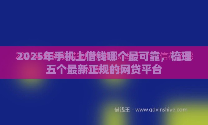 2025年手机上借钱哪个最可靠，梳理五个最新正规的网贷平台