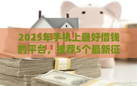2025年手机上最好借钱的平台，推荐5个最新征信查询多能下款的平台