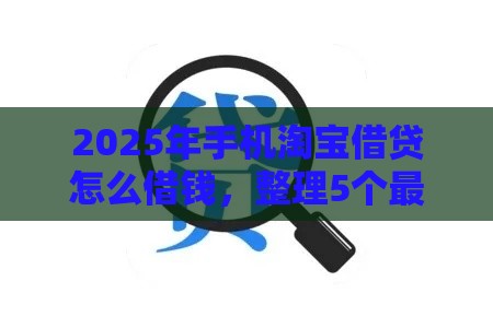 2025年手机淘宝借贷怎么借钱，整理5个最新有没有不查征信的贷款平台