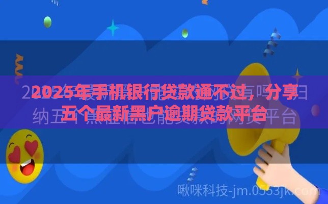2025年手机银行贷款通不过，分享五个最新黑户逾期贷款平台