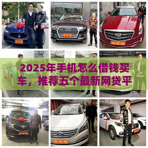 2025年手机怎么借钱买车，推荐五个最新网贷平台不看征信马上通过的
