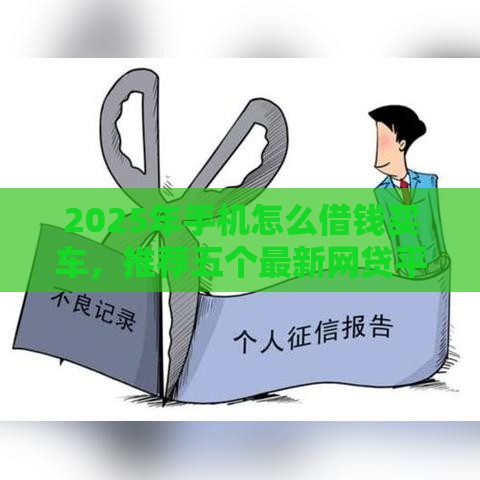 2025年手机怎么借钱买车，推荐五个最新网贷平台不看征信马上通过的