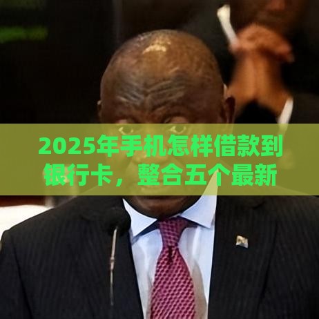 2025年手机怎样借款到银行卡，整合五个最新网上比较好的贷款平台