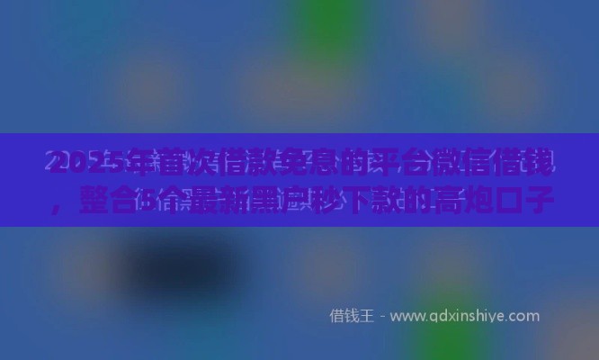 2025年首次借款免息的平台微信借钱，整合5个最新黑户秒下款的高炮口子