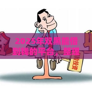 2025年双黑能借到钱的平台，整理五个最新征信黑了还有借款平台可以借钱