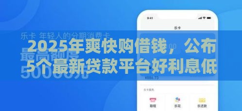 2025年爽快购借钱，公布5个最新贷款平台好利息低