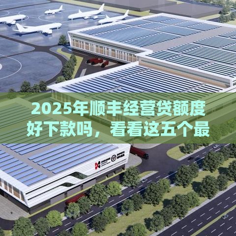 2025年顺丰经营贷额度好下款吗，看看这五个最新中国贷款平台