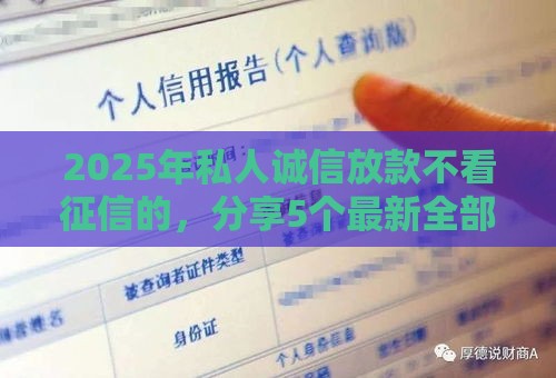 2025年私人诚信放款不看征信的，分享5个最新全部平台都拒还能下款的平台