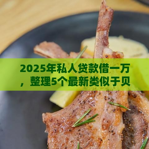 2025年私人贷款借一万，整理5个最新类似于贝乐享的口子