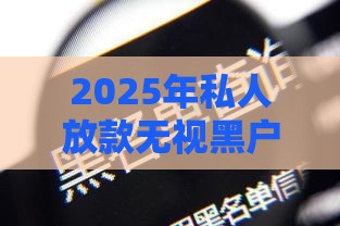 2025年私人放款无视黑户征信，公布5个最新网贷全拒能下款的平台