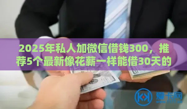 2025年私人加微信借钱300，推荐5个最新像花薪一样能借30天的口子