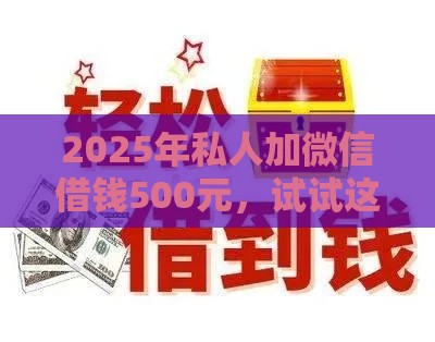 2025年私人加微信借钱500元，试试这5个最新借款平台借钱最靠谱