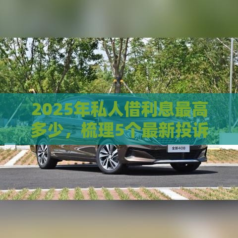 2025年私人借利息最高多少，梳理5个最新投诉网贷平台