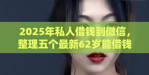 2025年私人借钱到微信，整理五个最新62岁能借钱的平台