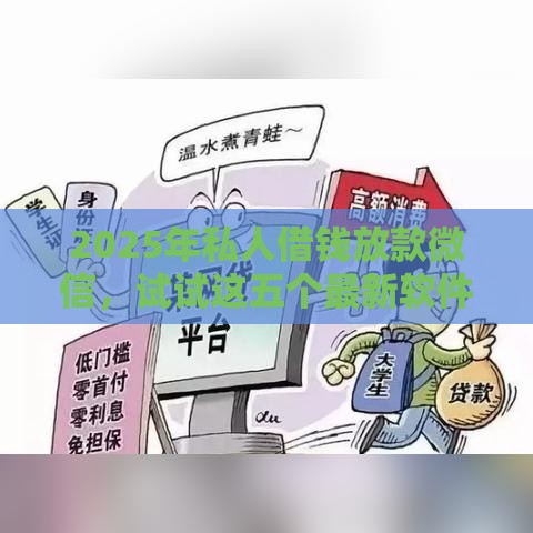 2025年私人借钱放款微信，试试这五个最新软件借钱利息低又安全