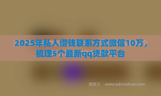 2025年私人借钱联系方式微信10万，梳理5个最新qq贷款平台