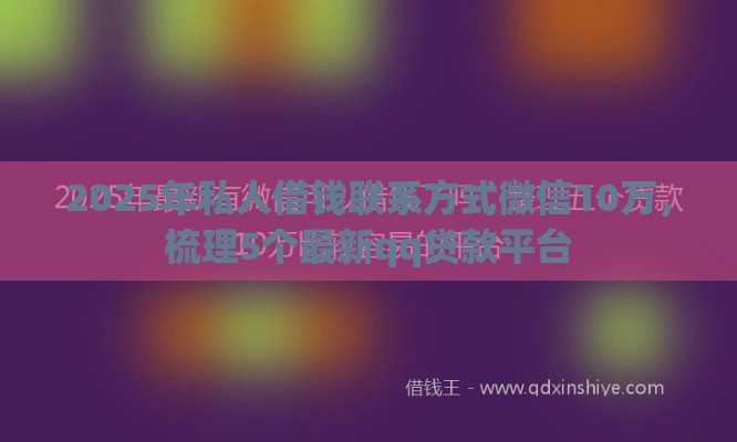 2025年私人借钱联系方式微信10万，梳理5个最新qq贷款平台