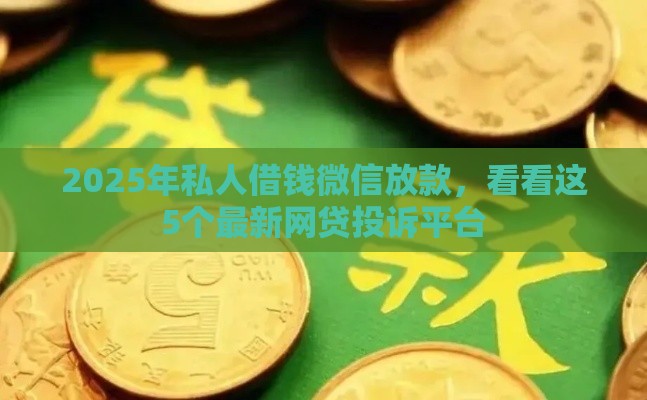 2025年私人借钱微信放款，看看这5个最新网贷投诉平台