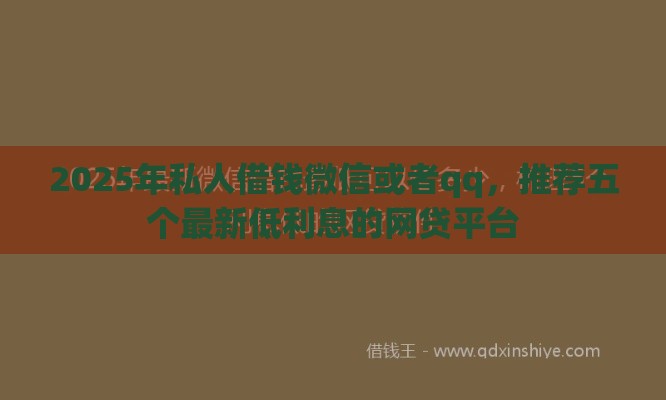 2025年私人借钱微信或者qq，推荐五个最新低利息的网贷平台