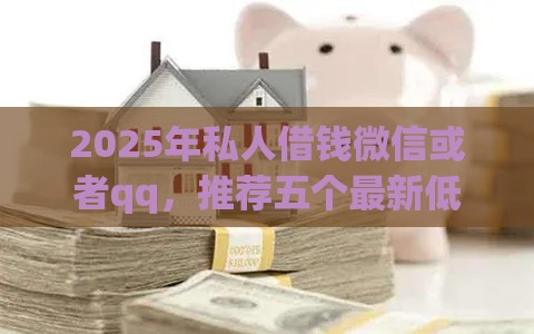 2025年私人借钱微信或者qq，推荐五个最新低利息的网贷平台