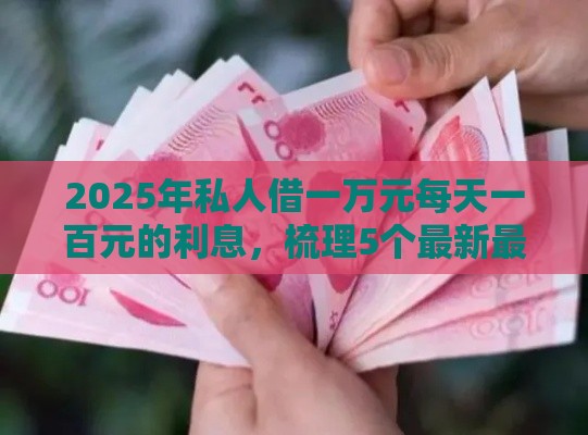 2025年私人借一万元每天一百元的利息，梳理5个最新最新包下款口子