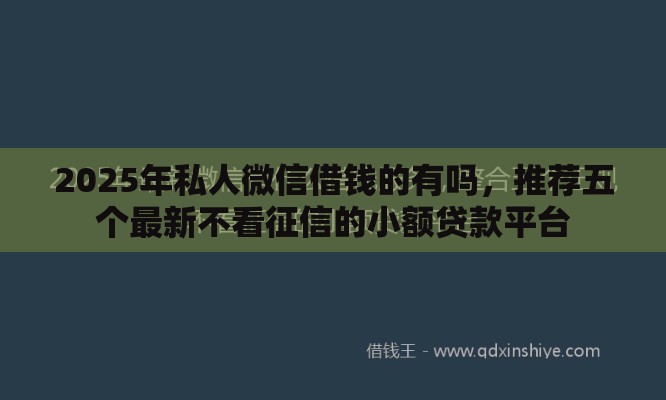 2025年私人微信借钱的有吗，推荐五个最新不看征信的小额贷款平台