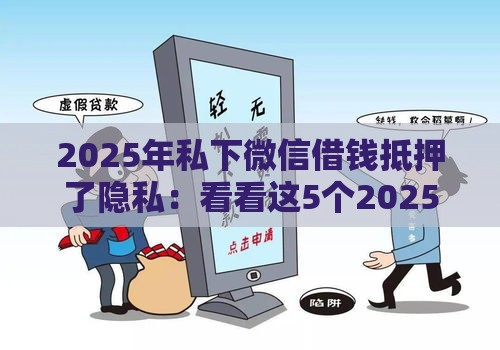 2025年私下微信借钱抵押了隐私：看看这5个2025热门求网贷容易下款的口子