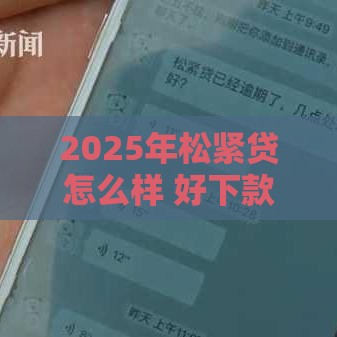 2025年松紧贷怎么样 好下款吗，整理五个最新贷款十大平台