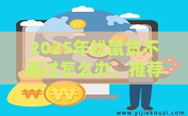 2025年松鼠贷不通过怎么办，推荐五个最新网贷平台好借款
