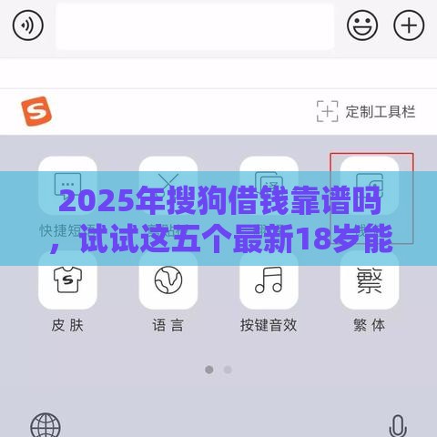 2025年搜狗借钱靠谱吗，试试这五个最新18岁能贷款的正规平台