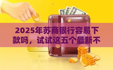 2025年苏商银行容易下款吗，试试这五个最新不审核征信的贷款平台