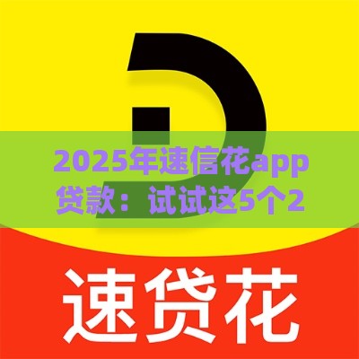 2025年速信花app贷款：试试这5个2025热门类似爱用商城的口子