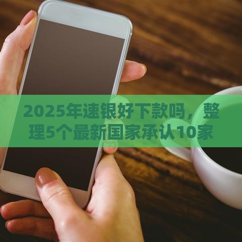 2025年速银好下款吗,整理5个最新国家承认10家网贷平台 2025年速银好下款吗,整理5个最新国家承认10家网贷平台