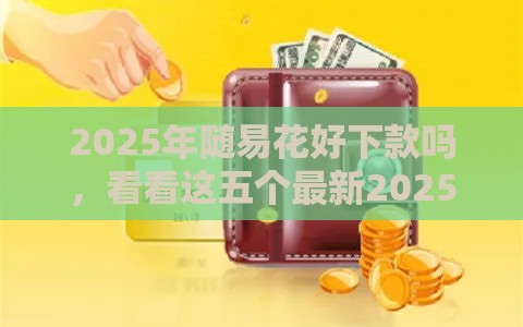 2025年随易花好下款吗，看看这五个最新2025回收类秒下的口子