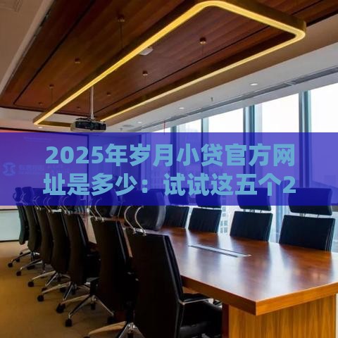 2025年岁月小贷官方网址是多少:试试这五个2025热门微信能借钱的平台 2025年岁月小贷官方网址是多少:试试这五个2025热门微信能借钱的平台