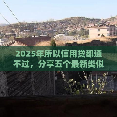 2025年所以信用贷都通不过，分享五个最新类似登峰购的30天口子