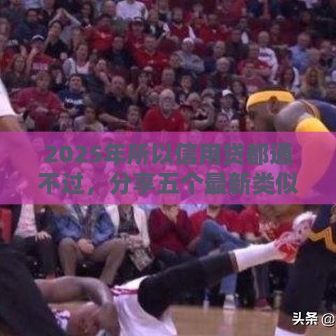 2025年所以信用贷都通不过，分享五个最新类似登峰购的30天口子