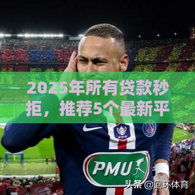 2025年所有贷款秒拒，推荐5个最新平台可以借钱