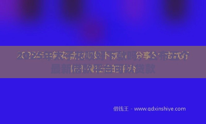 2025年太子花呗好下款吗，公布五个最新借款平台可以贷款