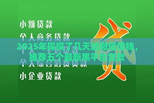 2025年探探了几天加微信借钱，推荐五个最新黑平台贷款