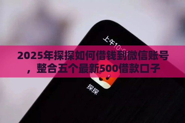 2025年探探如何借钱到微信账号，整合五个最新500借款口子